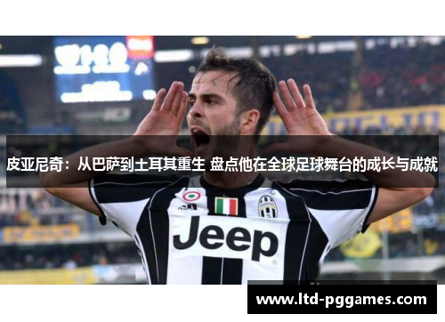 皮亚尼奇：从巴萨到土耳其重生 盘点他在全球足球舞台的成长与成就