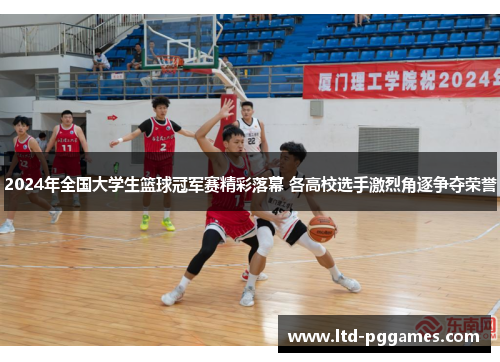 2024年全国大学生篮球冠军赛精彩落幕 各高校选手激烈角逐争夺荣誉 2024年全国大学生篮球冠军赛精彩落幕 各高校选手激烈角逐争夺荣誉