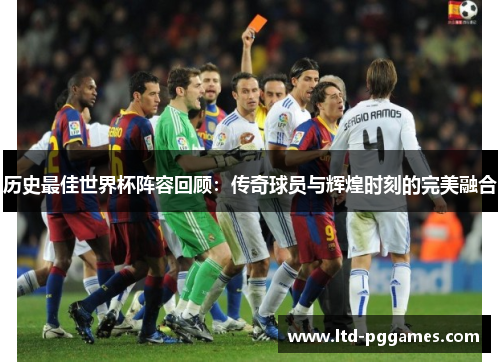 历史最佳世界杯阵容回顾:传奇球员与辉煌时刻的完美融合 历史最佳世界杯阵容回顾:传奇球员与辉煌时刻的完美融合