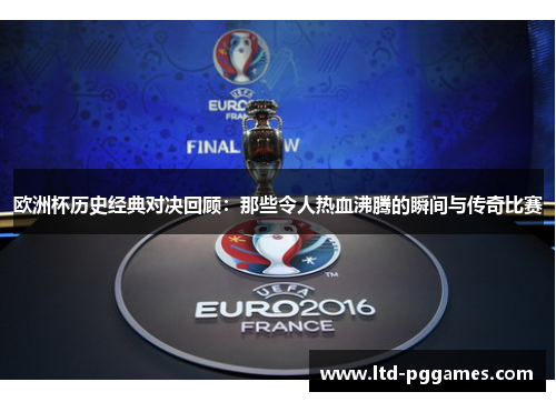 欧洲杯历史经典对决回顾：那些令人热血沸腾的瞬间与传奇比赛