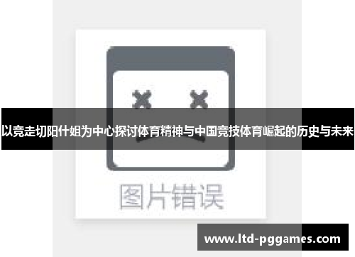 以竞走切阳什姐为中心探讨体育精神与中国竞技体育崛起的历史与未来 以竞走切阳什姐为中心探讨体育精神与中国竞技体育崛起的历史与未来