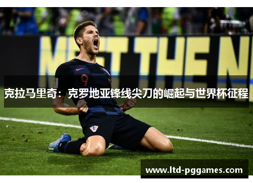 克拉马里奇:克罗地亚锋线尖刀的崛起与世界杯征程 克拉马里奇:克罗地亚锋线尖刀的崛起与世界杯征程
