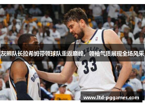 灰熊队长拉希姆带领球队重返巅峰,领袖气质展现全场风采 灰熊队长拉希姆带领球队重返巅峰,领袖气质展现全场风采