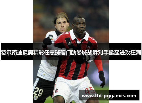 费尔南迪尼奥精彩任意球破门助曼城战胜对手掀起进攻狂潮 费尔南迪尼奥精彩任意球破门助曼城战胜对手掀起进攻狂潮