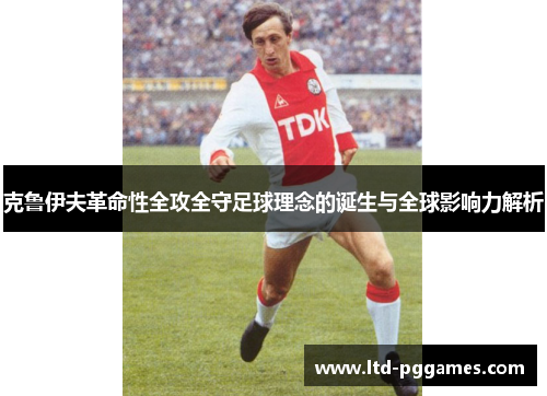克鲁伊夫革命性全攻全守足球理念的诞生与全球影响力解析 克鲁伊夫革命性全攻全守足球理念的诞生与全球影响力解析