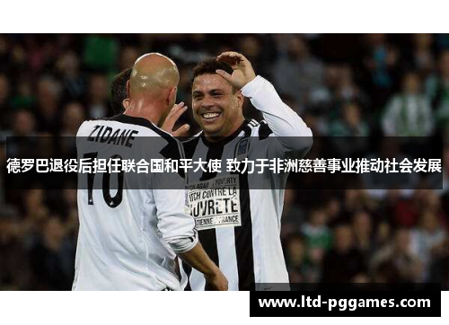 德罗巴退役后担任联合国和平大使 致力于非洲慈善事业推动社会发展 德罗巴退役后担任联合国和平大使 致力于非洲慈善事业推动社会发展