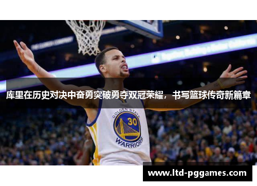 库里在历史对决中奋勇突破勇夺双冠荣耀,书写篮球传奇新篇章 库里在历史对决中奋勇突破勇夺双冠荣耀,书写篮球传奇新篇章