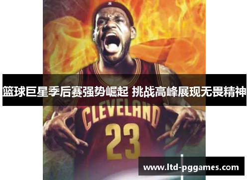 篮球巨星季后赛强势崛起 挑战高峰展现无畏精神 篮球巨星季后赛强势崛起 挑战高峰展现无畏精神