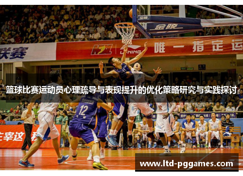 篮球比赛运动员心理疏导与表现提升的优化策略研究与实践探讨