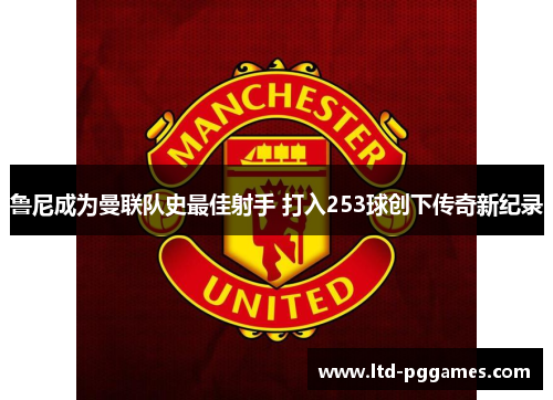鲁尼成为曼联队史最佳射手 打入253球创下传奇新纪录 鲁尼成为曼联队史最佳射手 打入253球创下传奇新纪录