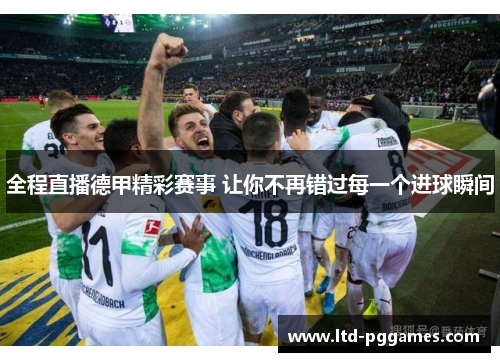 全程直播德甲精彩赛事 让你不再错过每一个进球瞬间