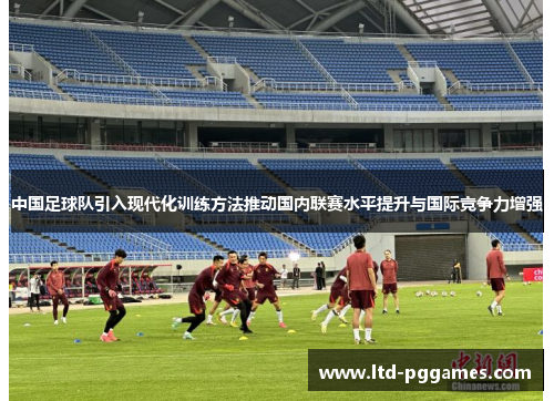 中国足球队引入现代化训练方法推动国内联赛水平提升与国际竞争力增强