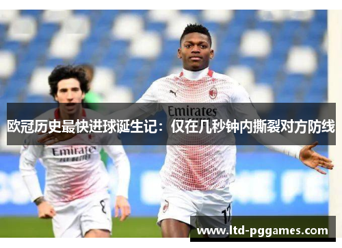 欧冠历史最快进球诞生记:仅在几秒钟内撕裂对方防线 欧冠历史最快进球诞生记:仅在几秒钟内撕裂对方防线