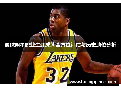 篮球明星职业生涯成就全方位评估与历史地位分析