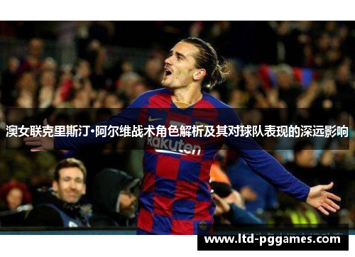 澳女联克里斯汀·阿尔维战术角色解析及其对球队表现的深远影响