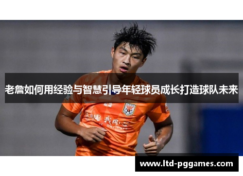 老詹如何用经验与智慧引导年轻球员成长打造球队未来
