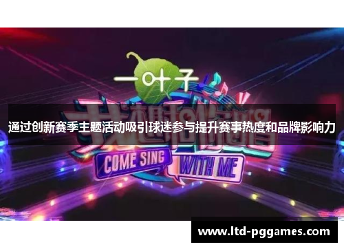 通过创新赛季主题活动吸引球迷参与提升赛事热度和品牌影响力 通过创新赛季主题活动吸引球迷参与提升赛事热度和品牌影响力