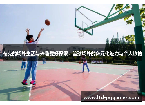 布克的场外生活与兴趣爱好探索：篮球场外的多元化魅力与个人热情