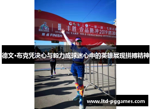 德文·布克凭决心与毅力成球迷心中的英雄展现拼搏精神