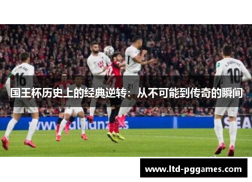 国王杯历史上的经典逆转：从不可能到传奇的瞬间