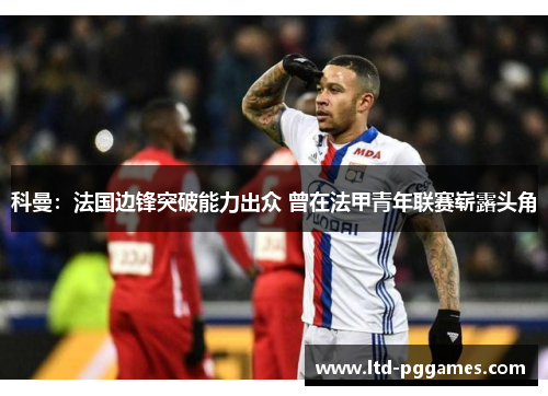 科曼:法国边锋突破能力出众 曾在法甲青年联赛崭露头角 科曼:法国边锋突破能力出众 曾在法甲青年联赛崭露头角