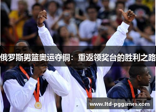 俄罗斯男篮奥运夺铜：重返领奖台的胜利之路