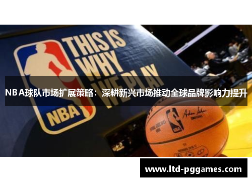 NBA球队市场扩展策略:深耕新兴市场推动全球品牌影响力提升 NBA球队市场扩展策略:深耕新兴市场推动全球品牌影响力提升