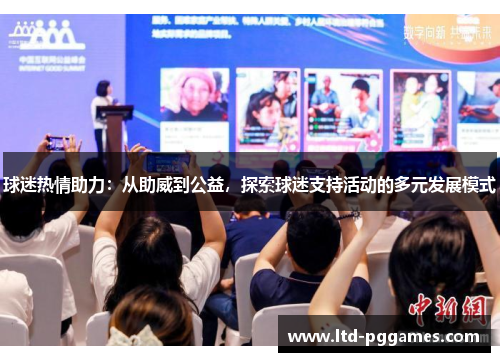 球迷热情助力:从助威到公益,探索球迷支持活动的多元发展模式 球迷热情助力:从助威到公益,探索球迷支持活动的多元发展模式