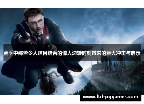 赛季中那些令人瞠目结舌的惊人逆转时刻带来的巨大冲击与启示 赛季中那些令人瞠目结舌的惊人逆转时刻带来的巨大冲击与启示