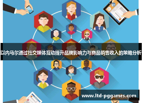 以内马尔通过社交媒体互动提升品牌影响力与商品销售收入的策略分析 以内马尔通过社交媒体互动提升品牌影响力与商品销售收入的策略分析