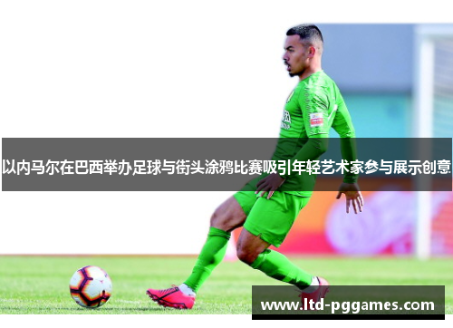 以内马尔在巴西举办足球与街头涂鸦比赛吸引年轻艺术家参与展示创意 以内马尔在巴西举办足球与街头涂鸦比赛吸引年轻艺术家参与展示创意