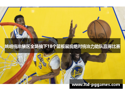 姚明统治禁区全场摘下18个篮板展现绝对统治力助队赢得比赛 姚明统治禁区全场摘下18个篮板展现绝对统治力助队赢得比赛
