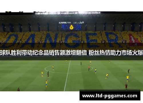 球队胜利带动纪念品销售额激增翻倍 粉丝热情助力市场火爆 球队胜利带动纪念品销售额激增翻倍 粉丝热情助力市场火爆