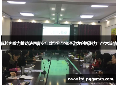 瓦拉内致力推动法国青少年数学科学竞赛激发创新潜力与学术热情 瓦拉内致力推动法国青少年数学科学竞赛激发创新潜力与学术热情