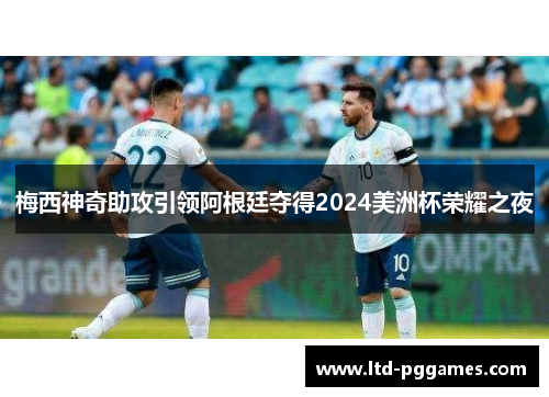梅西神奇助攻引领阿根廷夺得2024美洲杯荣耀之夜 梅西神奇助攻引领阿根廷夺得2024美洲杯荣耀之夜