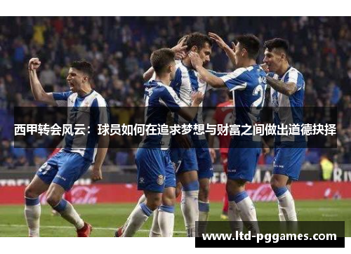 西甲转会风云:球员如何在追求梦想与财富之间做出道德抉择 西甲转会风云:球员如何在追求梦想与财富之间做出道德抉择
