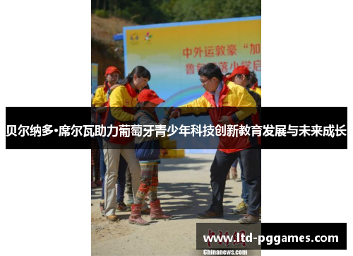 贝尔纳多·席尔瓦助力葡萄牙青少年科技创新教育发展与未来成长 贝尔纳多·席尔瓦助力葡萄牙青少年科技创新教育发展与未来成长