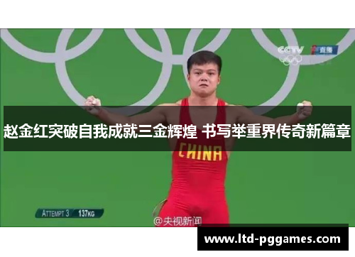 赵金红突破自我成就三金辉煌 书写举重界传奇新篇章 赵金红突破自我成就三金辉煌 书写举重界传奇新篇章
