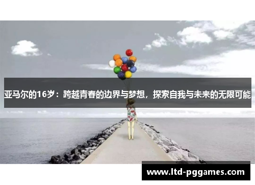 亚马尔的16岁:跨越青春的边界与梦想,探索自我与未来的无限可能 亚马尔的16岁:跨越青春的边界与梦想,探索自我与未来的无限可能