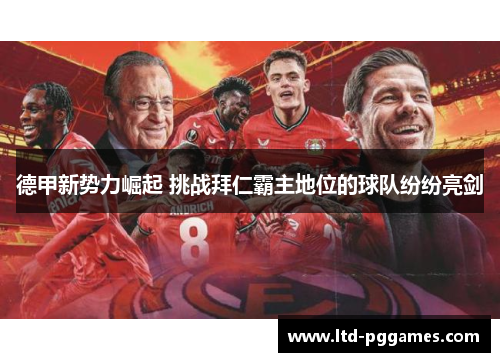 德甲新势力崛起 挑战拜仁霸主地位的球队纷纷亮剑 德甲新势力崛起 挑战拜仁霸主地位的球队纷纷亮剑