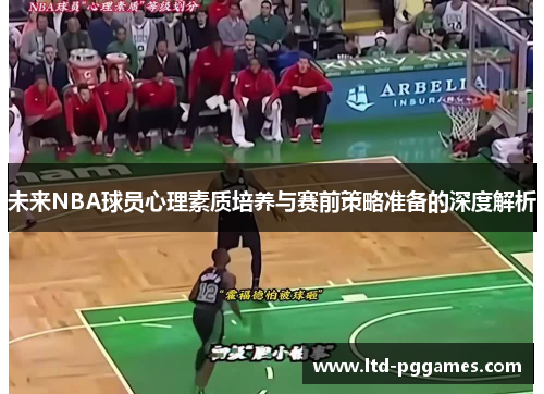 未来NBA球员心理素质培养与赛前策略准备的深度解析 未来NBA球员心理素质培养与赛前策略准备的深度解析