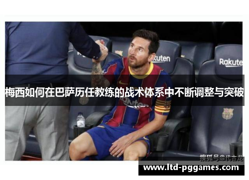 梅西如何在巴萨历任教练的战术体系中不断调整与突破