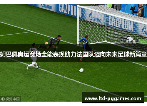 姆巴佩奥运赛场全能表现助力法国队迈向未来足球新篇章