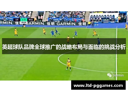 英超球队品牌全球推广的战略布局与面临的挑战分析