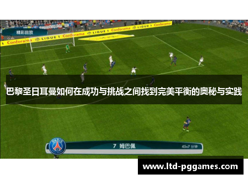 巴黎圣日耳曼如何在成功与挑战之间找到完美平衡的奥秘与实践