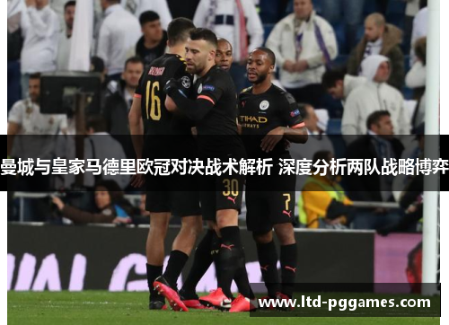 曼城与皇家马德里欧冠对决战术解析 深度分析两队战略博弈