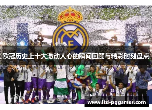 欧冠历史上十大激动人心的瞬间回顾与精彩时刻盘点
