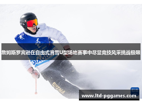 詹姆斯罗宾逊在自由式滑雪U型场地赛事中尽显竞技风采挑战极限 詹姆斯罗宾逊在自由式滑雪U型场地赛事中尽显竞技风采挑战极限