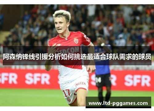 阿森纳锋线引援分析如何挑选最适合球队需求的球员 阿森纳锋线引援分析如何挑选最适合球队需求的球员