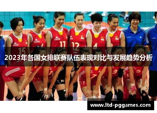 2023年各国女排联赛队伍表现对比与发展趋势分析 2023年各国女排联赛队伍表现对比与发展趋势分析